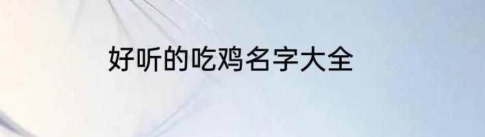 好听的吃鸡名字大全