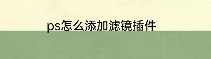 ps怎么添加滤镜插件