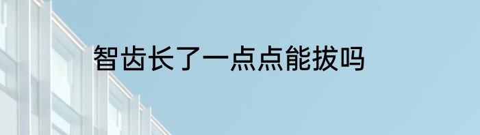 智齿长了一点点能拔吗