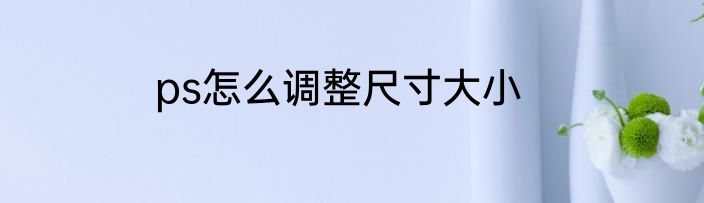 ps怎么调整尺寸大小