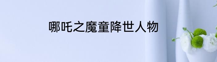哪吒之魔童降世人物