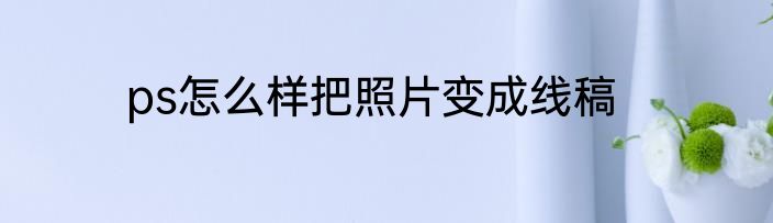 ps怎么样把照片变成线稿