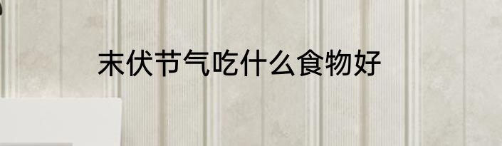 末伏节气吃什么食物好