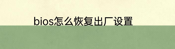 bios怎么恢复出厂设置