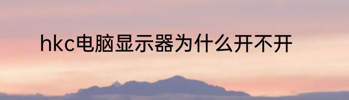 hkc电脑显示器为什么开不开
