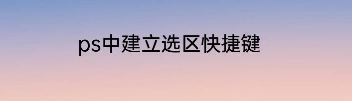 ps中建立选区快捷键