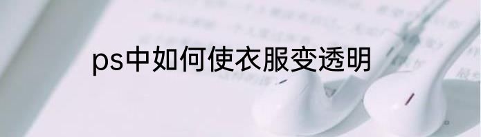 ps中如何使衣服变透明