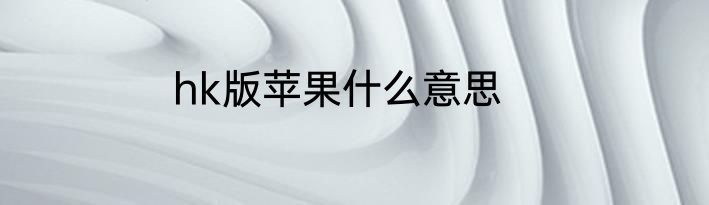 hk版苹果什么意思