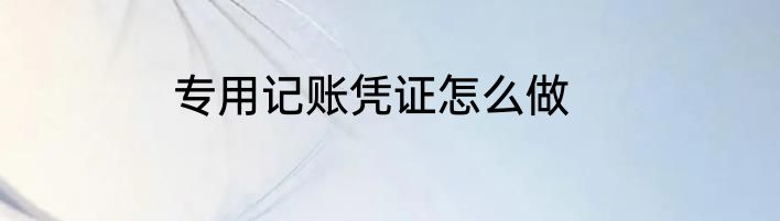 专用记账凭证怎么做