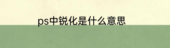 ps中锐化是什么意思