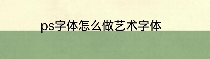 ps字体怎么做艺术字体