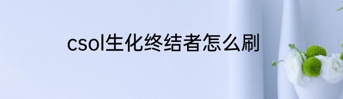 csol生化终结者怎么刷