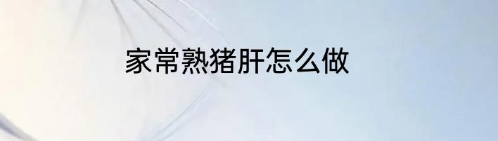 家常熟猪肝怎么做
