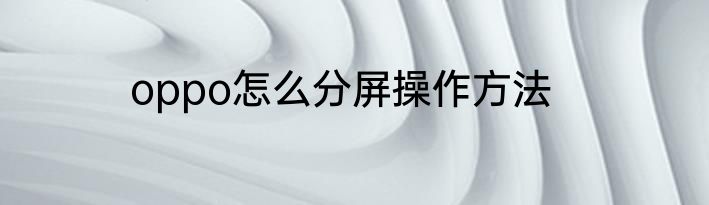 oppo怎么分屏操作方法