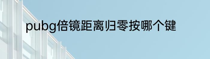 pubg倍镜距离归零按哪个键
