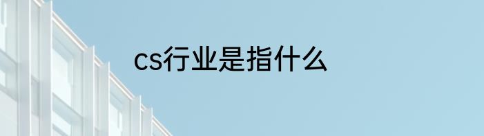 cs行业是指什么
