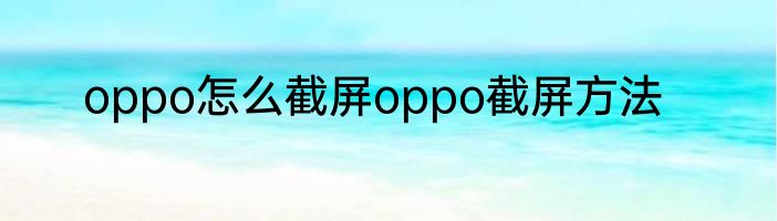 oppo怎么截屏oppo截屏方法