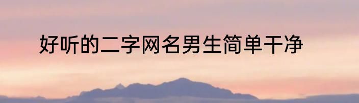 好听的二字网名男生简单干净