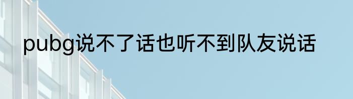 pubg说不了话也听不到队友说话