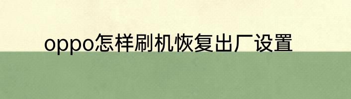 oppo怎样刷机恢复出厂设置