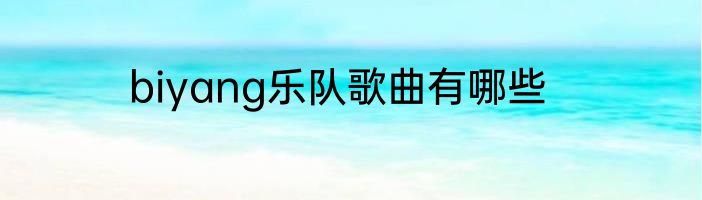 biyang乐队歌曲有哪些