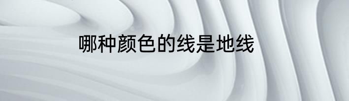 哪种颜色的线是地线