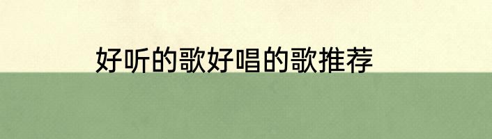 好听的歌好唱的歌推荐