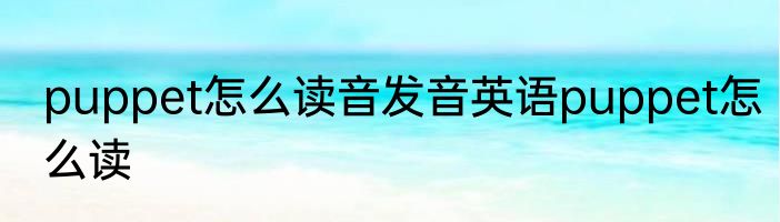 puppet怎么读音发音英语puppet怎么读