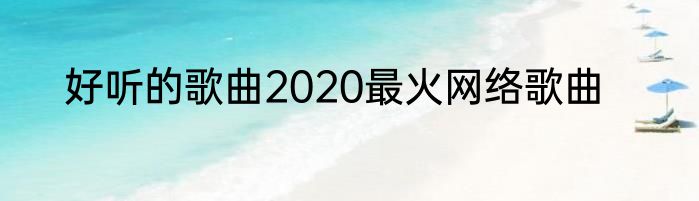 好听的歌曲2020最火网络歌曲