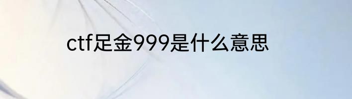ctf足金999是什么意思