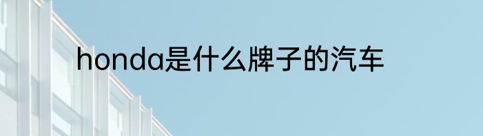 honda是什么牌子的汽车
