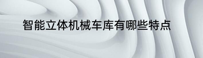 智能立体机械车库有哪些特点