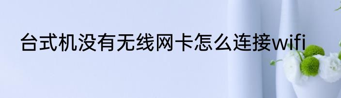 台式机没有无线网卡怎么连接wifi