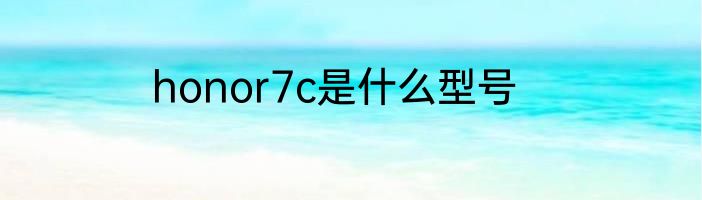 honor7c是什么型号