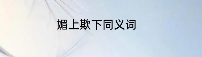 媚上欺下同义词