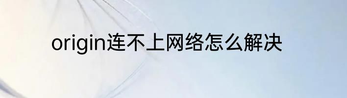 origin连不上网络怎么解决