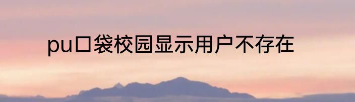 pu口袋校园显示用户不存在