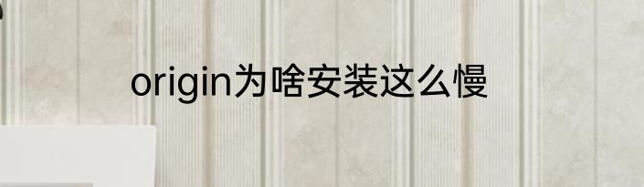 origin为啥安装这么慢