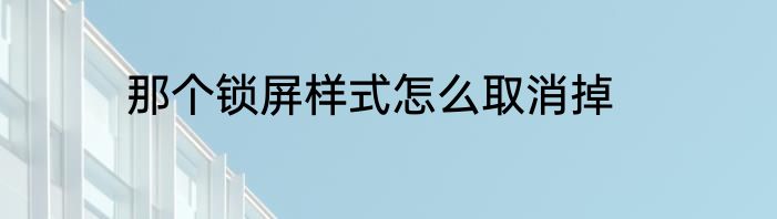 那个锁屏样式怎么取消掉