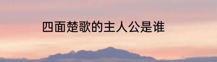 四面楚歌的主人公是谁