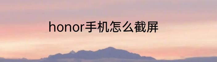 honor手机怎么截屏