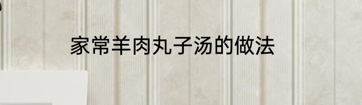 家常羊肉丸子汤的做法