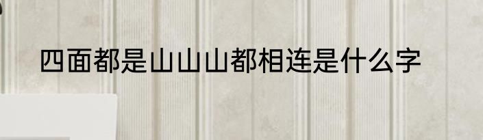 四面都是山山山都相连是什么字