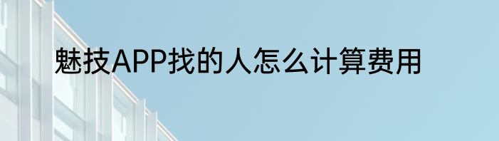 魅技APP找的人怎么计算费用