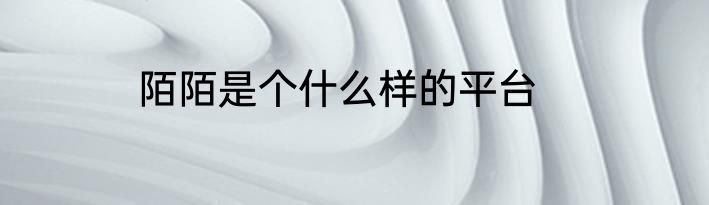 陌陌是个什么样的平台