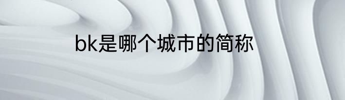 bk是哪个城市的简称