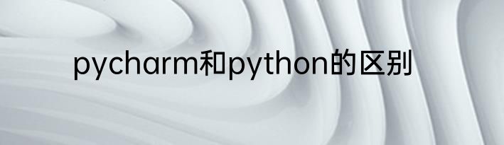 pycharm和python的区别