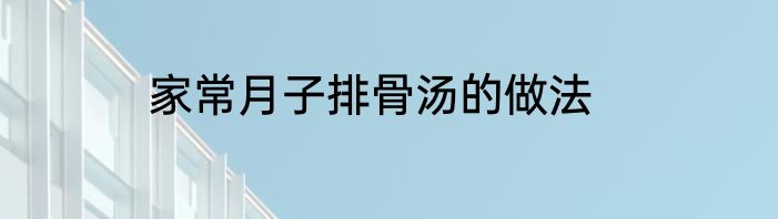 家常月子排骨汤的做法