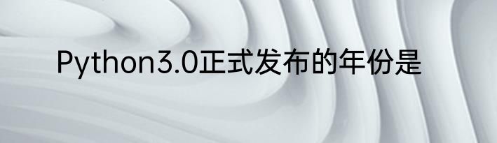 Python3.0正式发布的年份是