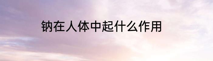 钠在人体中起什么作用